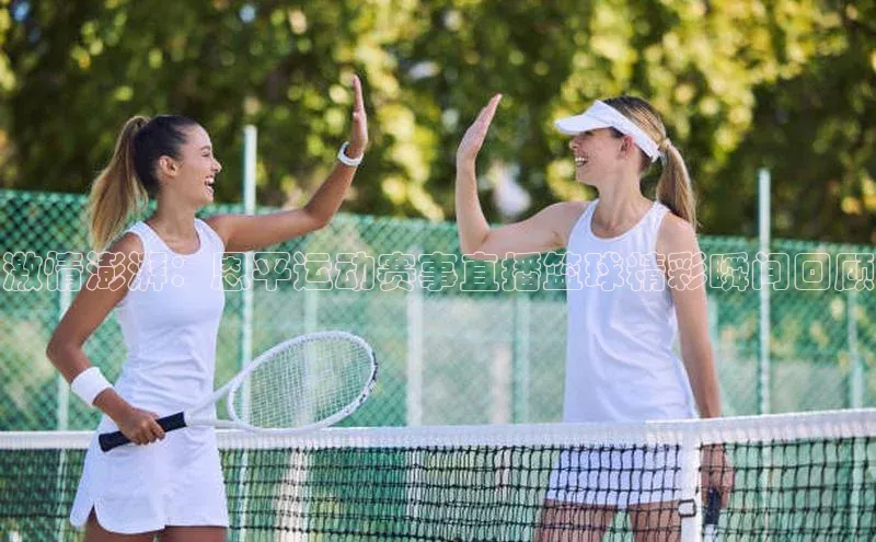 激情澎湃：恩平运动赛事直播篮球精彩瞬间回顾