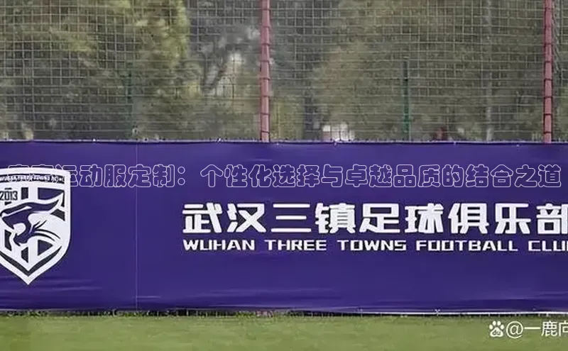 赛事运动服定制：个性化选择与卓越品质的结合之道