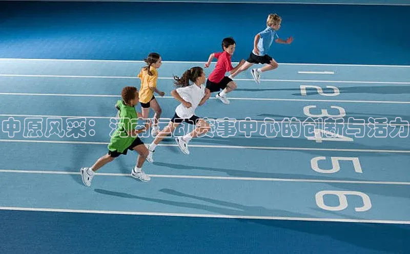 中原风采：河南运动赛事中心的创新与活力
